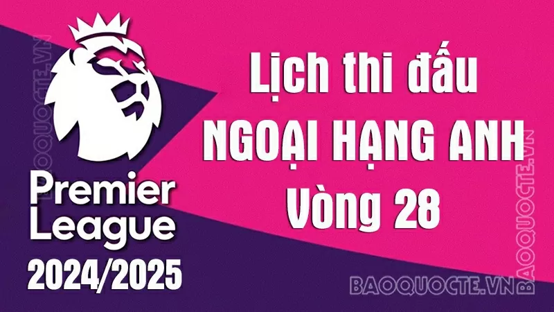 Lịch thi đấu Ngoại hạng Anh vòng 28: