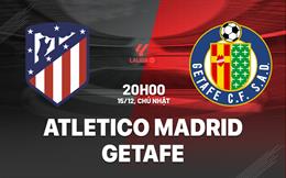 Nhận định Atletico Madrid vs Getafe (20h00 ngày 15/12): Bám đuổi quyết liệt